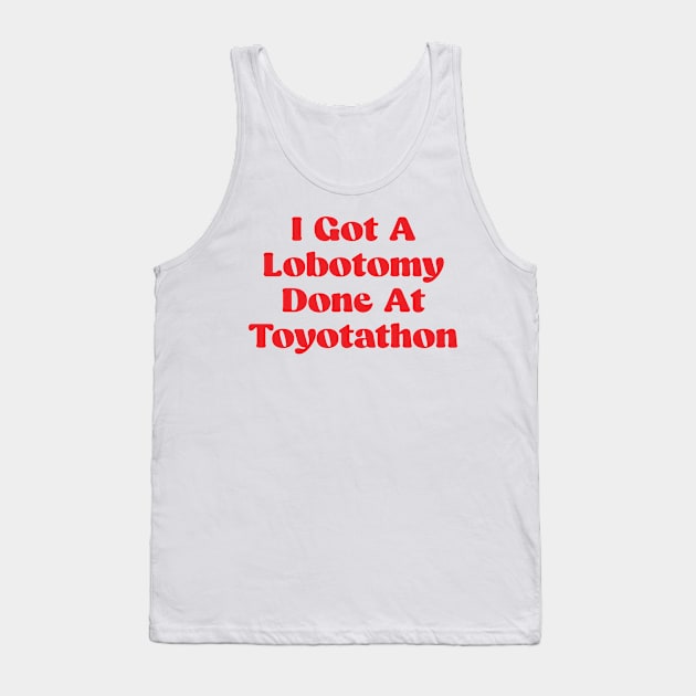 I Got A Lobotomy Done At Toyotathon - sarcastic Tank Top by Be Cute 